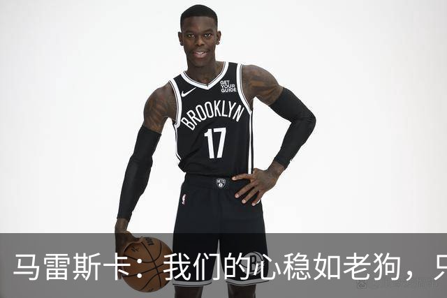 马雷斯卡：我们的心稳如老狗，只专心于踢球！